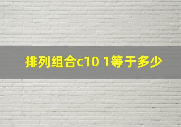 排列组合c10 1等于多少